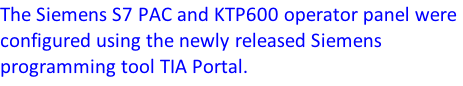 The Siemens S7 PAC and KTP600 operator panel were configured using the newly released Siemens programming tool TIA Portal.